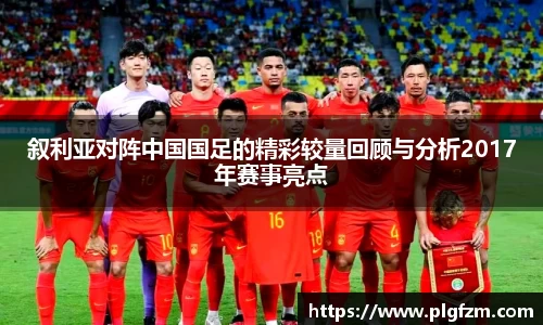 叙利亚对阵中国国足的精彩较量回顾与分析2017年赛事亮点