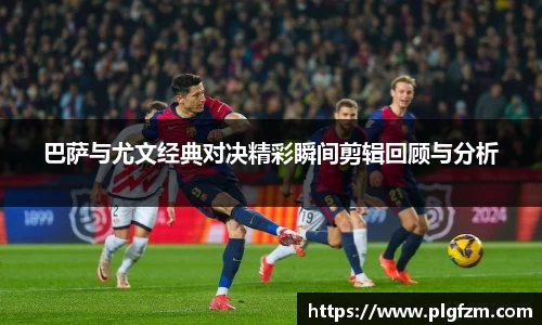 巴萨与尤文经典对决精彩瞬间剪辑回顾与分析