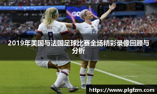 2019年美国与法国足球比赛全场精彩录像回顾与分析