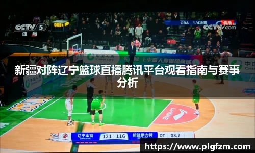 新疆对阵辽宁篮球直播腾讯平台观看指南与赛事分析