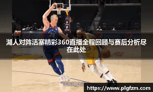 湖人对阵活塞精彩360直播全程回顾与赛后分析尽在此处