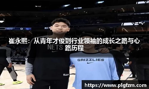 崔永熙：从青年才俊到行业领袖的成长之路与心路历程