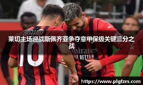 莱切主场迎战斯佩齐亚争夺意甲保级关键三分之战