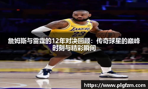 詹姆斯与雷霆的12年对决回顾：传奇球星的巅峰时刻与精彩瞬间
