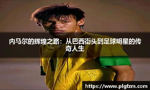 内马尔的辉煌之路：从巴西街头到足球明星的传奇人生