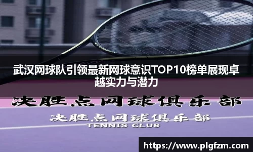 武汉网球队引领最新网球意识TOP10榜单展现卓越实力与潜力