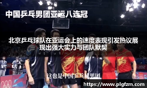 北京乒乓球队在亚运会上的速度表现引发热议展现出强大实力与团队默契