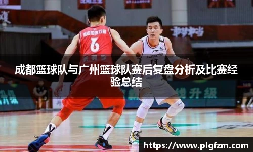 成都篮球队与广州篮球队赛后复盘分析及比赛经验总结