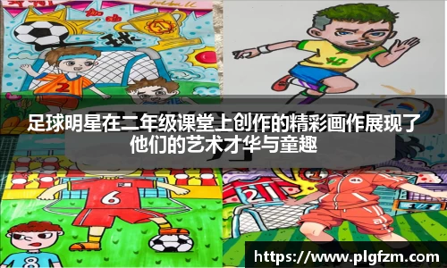 足球明星在二年级课堂上创作的精彩画作展现了他们的艺术才华与童趣