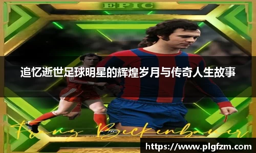 追忆逝世足球明星的辉煌岁月与传奇人生故事